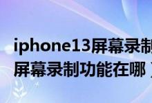 iphone13屏幕錄制怎么關(guān)閉3秒（iphone13屏幕錄制功能在哪）