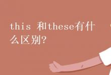 教育資訊：this 和these有什么區(qū)別?