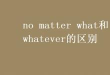 教育資訊：no matter what和whatever的區(qū)別