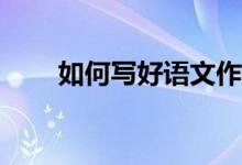 如何寫好語文作文、提高作文成績？