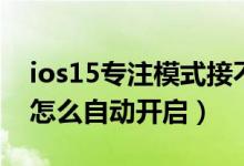 ios15專注模式接不到電話（ios15專注模式怎么自動開啟）