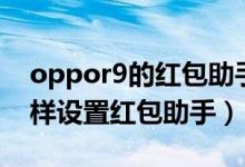 oppor9的紅包助手在哪里（oppok9pro怎樣設(shè)置紅包助手）