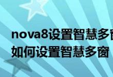 nova8設(shè)置智慧多窗應(yīng)用欄（華為nova9pro如何設(shè)置智慧多窗）