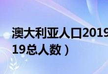 澳大利亞人口2019總?cè)藬?shù)（澳大利亞人口2019總?cè)藬?shù)）