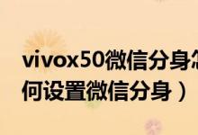 vivox50微信分身怎么設置（vivoX70Pro如何設置微信分身）