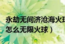 永劫無間濟(jì)滄?；鹎蛟趺从茫ㄓ澜贌o間季滄海怎么無限火球）