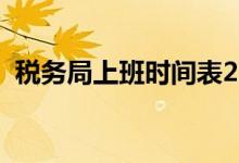 稅務(wù)局上班時間表2021（稅務(wù)局上班時間）