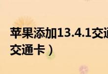 蘋果添加13.4.1交通卡（蘋果13pro如何添加交通卡）