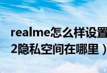 realme怎么樣設(shè)置隱私空間（realmegtneo2隱私空間在哪里）