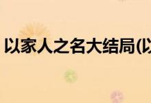 以家人之名大結局(以家人之名大結局是什么)