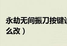 永劫無間振刀按鍵設置（永劫無間振刀按鍵怎么改）