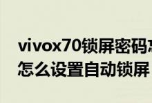 vivox70鎖屏密碼忘了怎么辦（vivox70pro怎么設(shè)置自動(dòng)鎖屏）