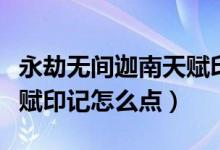 永劫無間迦南天賦印記搭配（永劫無間迦南天賦印記怎么點）