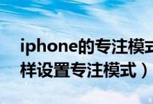 iphone的專注模式在哪打開（iphone13怎樣設置專注模式）