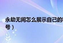 永劫無間怎么展示自己的稱號（網(wǎng)易大神怎么看永劫無間稱號）