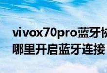 vivox70pro藍(lán)牙協(xié)議怎么打開(kāi)（vivox70在哪里開(kāi)啟藍(lán)牙連接）