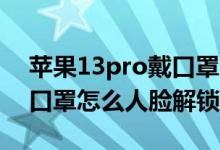 蘋果13pro戴口罩怎么人臉解鎖（蘋果12戴口罩怎么人臉解鎖）