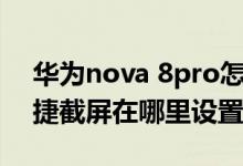 華為nova 8pro怎么長(zhǎng)截屏（華為nova9快捷截屏在哪里設(shè)置）