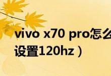 vivo x70 pro怎么截屏（vivox70pro 怎么設(shè)置120hz）