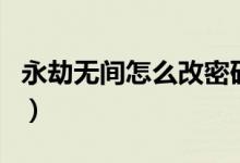 永劫無間怎么改密碼?。ㄓ澜贌o間怎么改密碼）