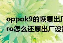 oppok9的恢復(fù)出廠設(shè)置在哪里（OPPOK9Pro怎么還原出廠設(shè)置）