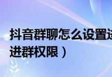 抖音群聊怎么設(shè)置進(jìn)群權(quán)限（抖音群怎么設(shè)置進(jìn)群權(quán)限）