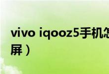 vivo iqooz5手機(jī)怎么截屏（iQOOZ5怎么截屏）