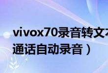 vivox70錄音轉文本（vivox70pro怎么開啟通話自動錄音）