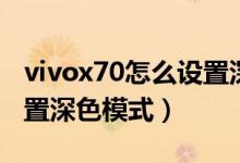 vivox70怎么設置深色模式（vivox70怎么設置深色模式）