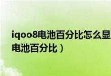 iqoo8電池百分比怎么顯示在電池外（iqoo8pro怎么設置電池百分比）