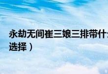 永劫無間崔三娘三排帶什么技能（永劫無間崔三娘技能怎么選擇）