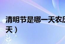 清明節(jié)是哪一天農(nóng)歷幾月幾號(hào)（清明節(jié)是哪一天）