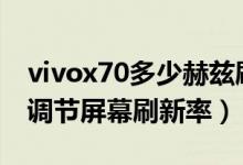 vivox70多少赫茲刷新率（vivox70pro怎么調節(jié)屏幕刷新率）