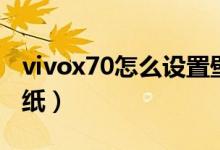 vivox70怎么設置壁紙（vivox70怎么設置壁紙）