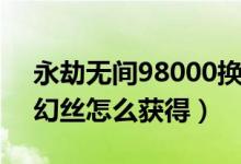 永劫無間98000換哪個(gè)好（永劫無間98000幻絲怎么獲得）