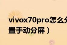 vivox70pro怎么分屏（vivox70pro如何設置手動分屏）