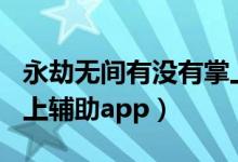 永劫無間有沒有掌上app（永劫無間有沒有掌上輔助app）