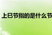 上巳節(jié)指的是什么節(jié)日（上巳節(jié)是什么節(jié)日）