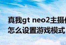 真我gt neo2主攝傳感器型號(hào)（真我gtneo2怎么設(shè)置游戲模式）