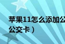 蘋(píng)果11怎么添加公交卡（蘋(píng)果手機(jī)怎樣添加公交卡）