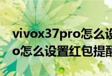 vivox37pro怎么設(shè)置紅包提醒（vivox70pro怎么設(shè)置紅包提醒）