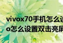 vivox70手機(jī)怎么設(shè)置雙擊亮屏（vivox70pro怎么設(shè)置雙擊亮屏）