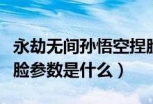 永劫無間孫悟空捏臉教程（永劫無間孫悟空捏臉參數(shù)是什么）