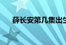 薛長安第幾集出生(第幾集薛長安出生)