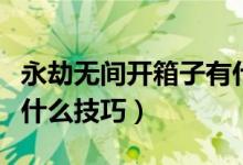 永劫無間開箱子有什么用（永劫無間開箱子有什么技巧）