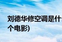 劉德華修空調(diào)是什么電影(劉德華修空調(diào)是哪個(gè)電影)