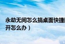 永劫無間怎么搞桌面快捷圖標（永劫無間桌面快捷方式打不開怎么辦）