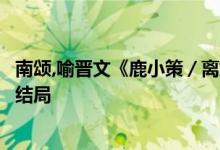 南頌,喻晉文《鹿小策／離婚后前妻一直掉馬甲》小說全文大結局