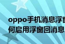 oppo手機消息浮窗怎么關閉（oppo手機如何啟用浮窗回消息）