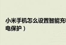 小米手機怎么設置智能充電保護（小米手機怎么開啟智能充電保護）